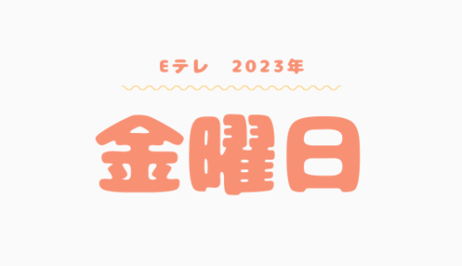 【2023年】Eテレ金曜日の番組表はこちら！