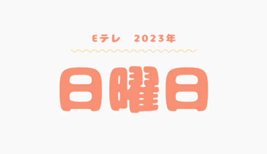 【2023年】Eテレ日曜日の番組表はこちら！