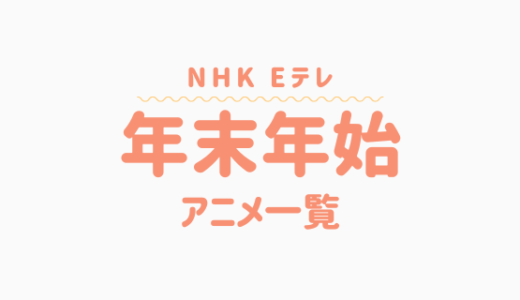 NHK・Ｅテレ【2023-2024】年末年始のアニメ番組紹介